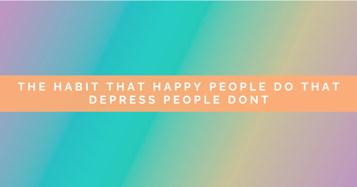 The Habit That Happy People Do That Depressed People Don't