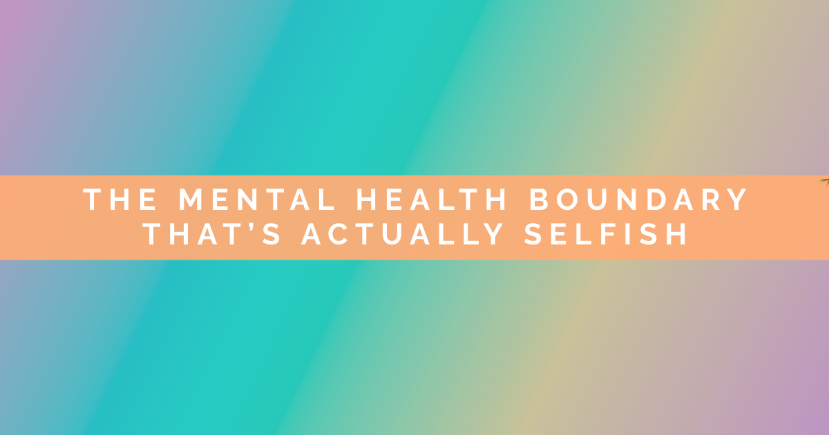 The Mental Health Boundary That's Actually Selfish